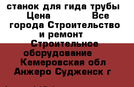 станок для гида трубы  › Цена ­ 30 000 - Все города Строительство и ремонт » Строительное оборудование   . Кемеровская обл.,Анжеро-Судженск г.